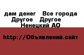 дам денег - Все города Другое » Другое   . Ненецкий АО